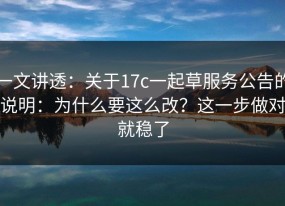 一文讲透：关于17c一起草服务公告的说明：为什么要这么改？这一步做对就稳了